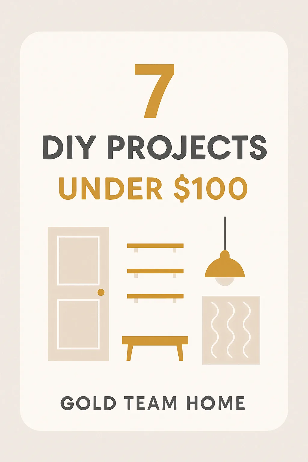 A bold graphic for a Gold Team Home blog post titled “7 DIY Projects Under $100,” featuring soft neutral colors, clean modern fonts, and a visual of home improvement concepts without tools.