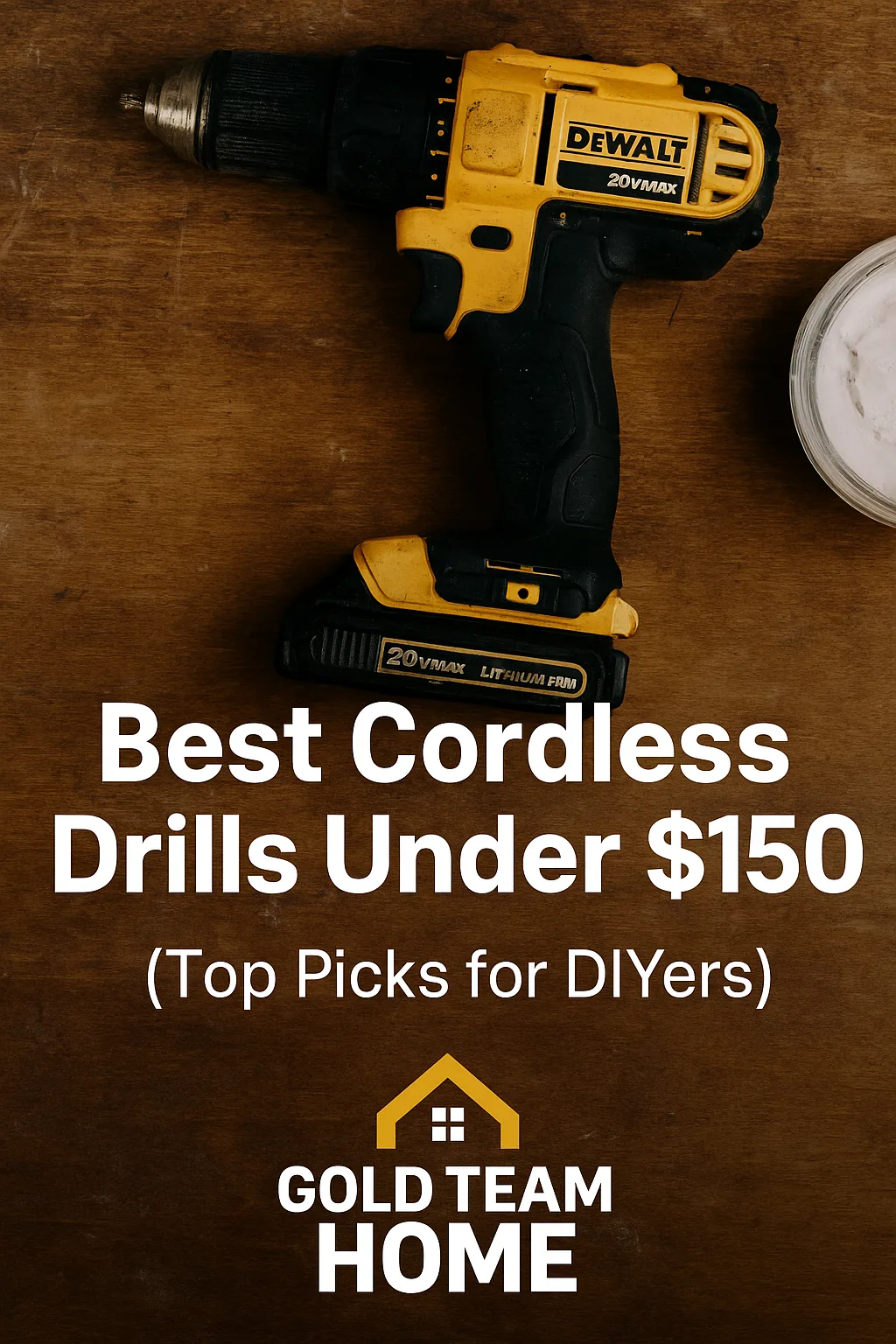 DEWALT 20V MAX cordless drill on a wood surface with bold text that reads “Best Cordless Drills Under $150 (Top Picks for DIYers)” and Gold Team Home logo below.