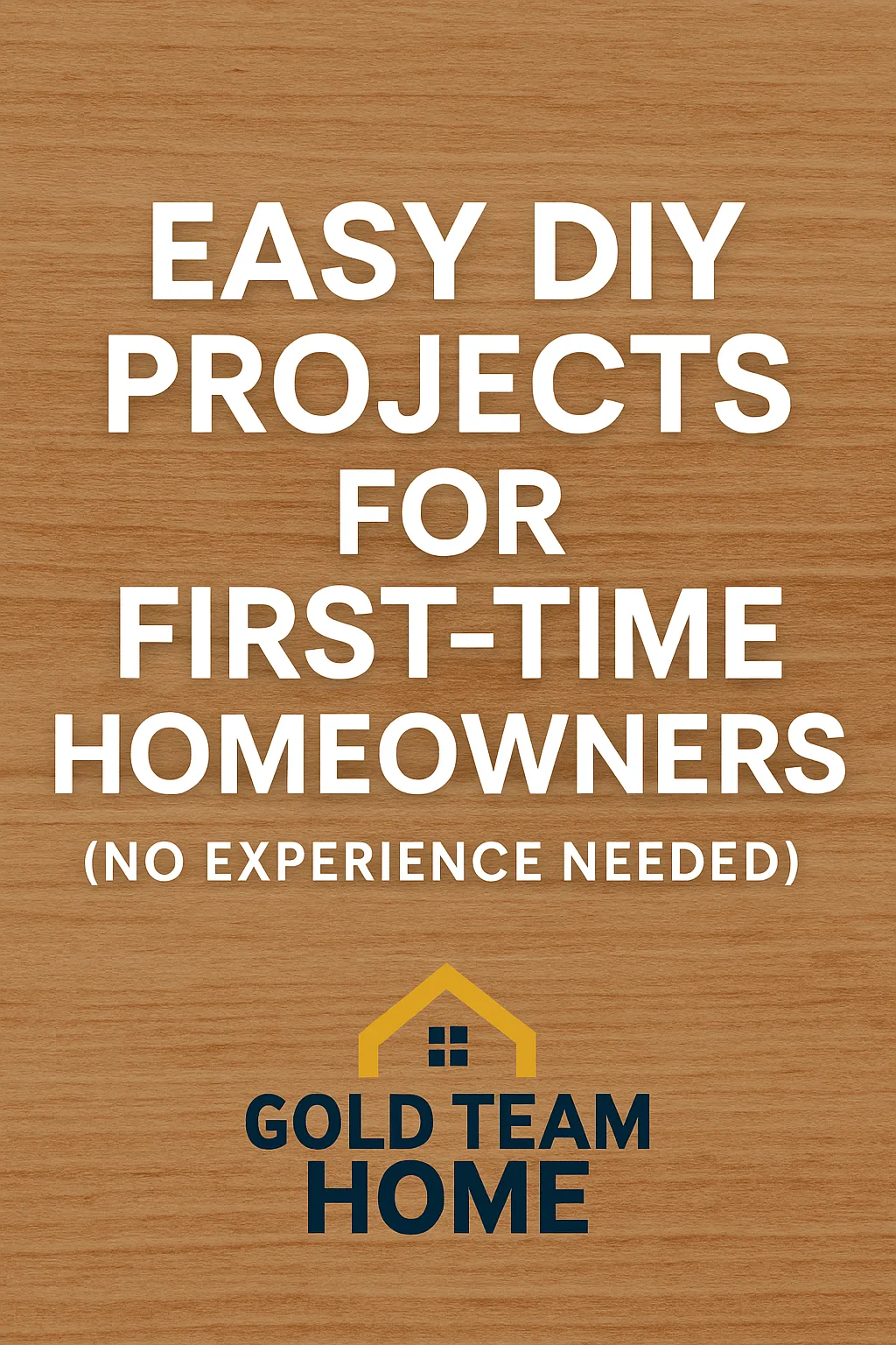 Featured image with centered white and yellow text reading “Easy DIY Projects for First-Time Homeowners” over a clean wood background, with the Gold Team Home logo at the bottom.