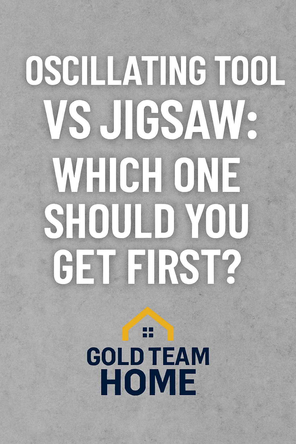 Featured image with bold white text on a gray concrete background that reads “Oscillating Tool vs Jigsaw: Which One Should You Get First?” with the Gold Team Home logo below.
