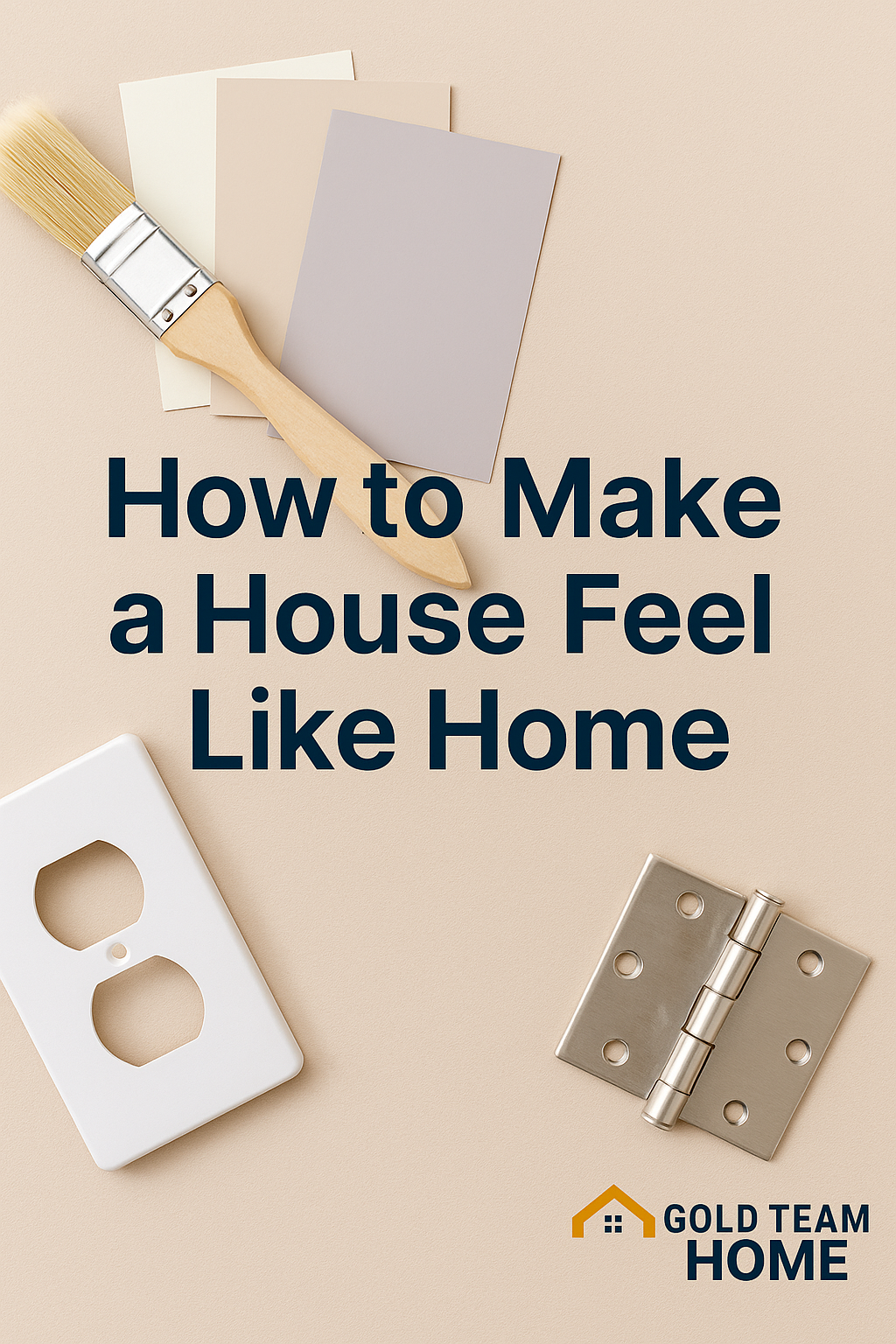 Flat lay image with paint swatches, a paintbrush, a white outlet cover, and a silver door hinge on a beige background. Overlay text reads “How to Make a House Feel Like Home” with the Gold Team Home logo at the bottom.